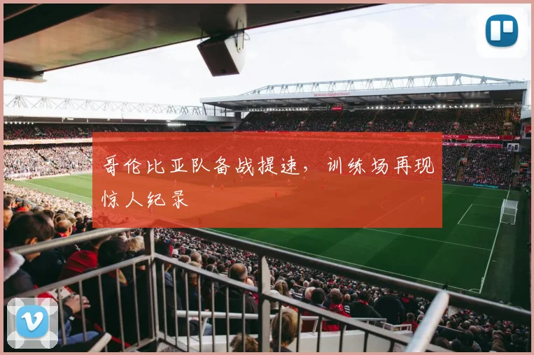 哥伦比亚队备战提速，训练场再现惊人纪录