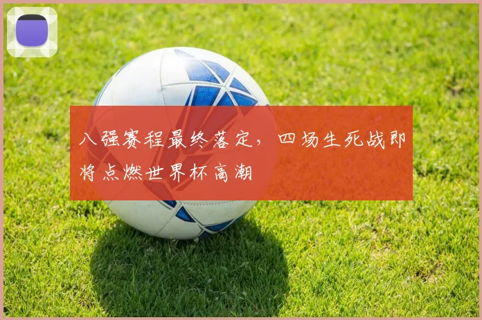 八强赛程最终落定，四场生死战即将点燃世界杯高潮
