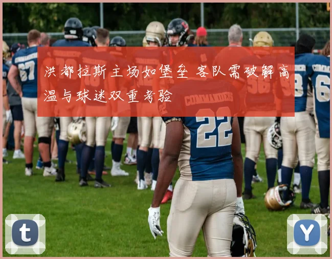 洪都拉斯主场如堡垒 客队需破解高温与球迷双重考验