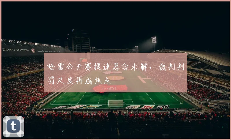 哈雷公开赛提速悬念未解，裁判判罚尺度再成焦点