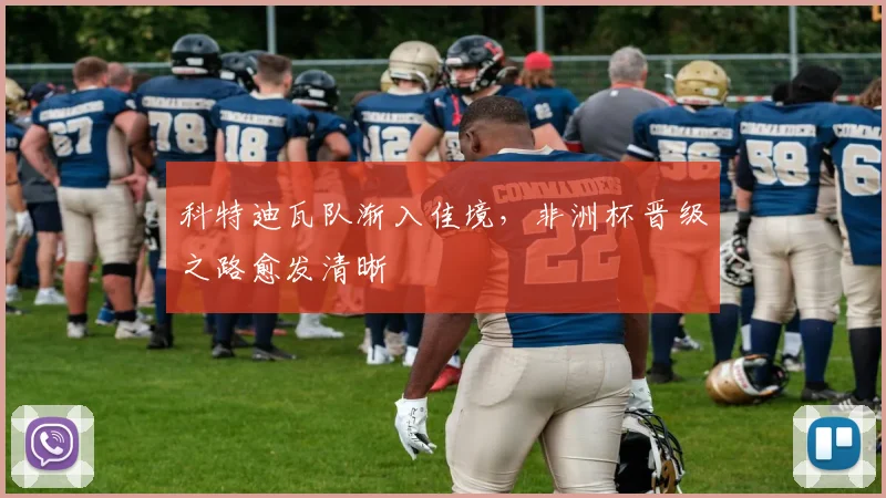 科特迪瓦队渐入佳境，非洲杯晋级之路愈发清晰