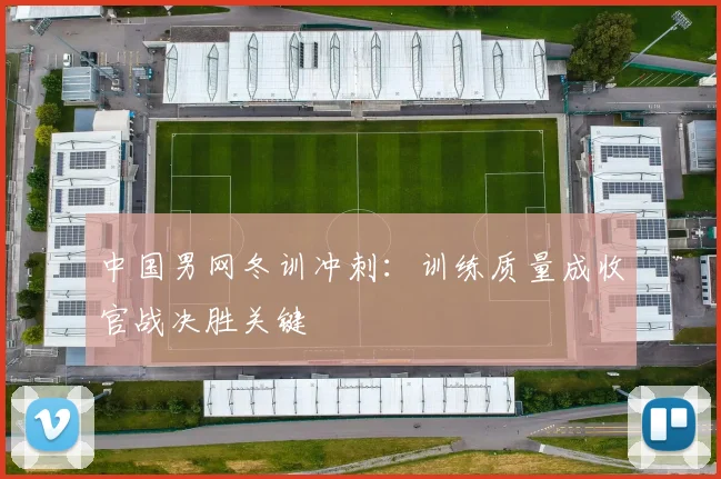 中国男网冬训冲刺：训练质量成收官战决胜关键