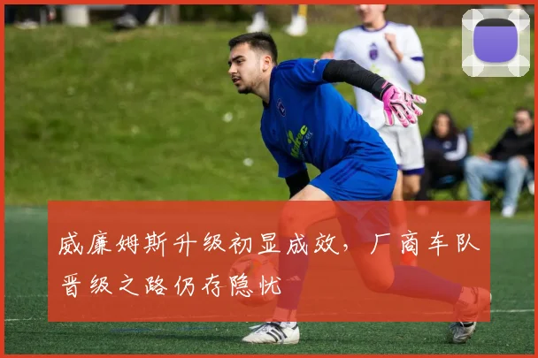 威廉姆斯升级初显成效，厂商车队晋级之路仍存隐忧